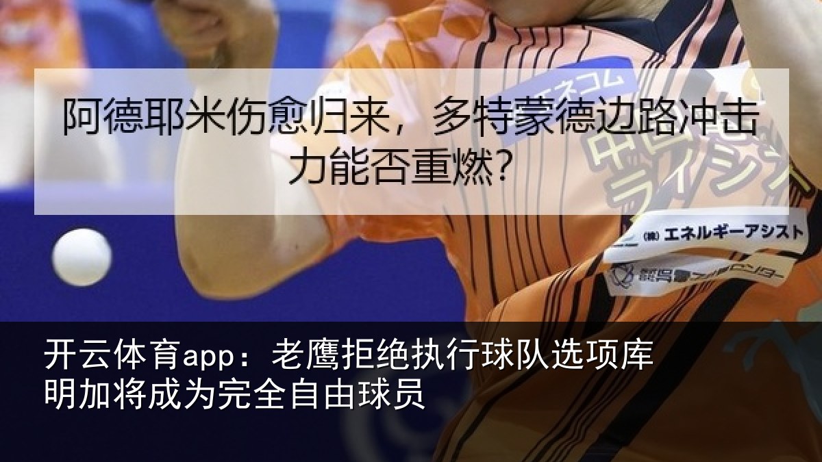 开云体育app：老鹰拒绝执行球队选项库明加将成为完全自由球员