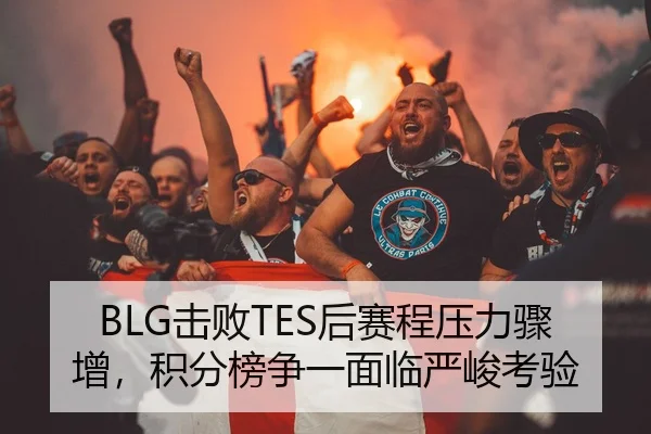 BLG击败TES后赛程压力骤增，积分榜争一面临严峻考验