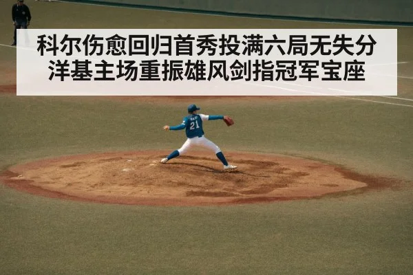 科尔伤愈回归首秀投满六局无失分洋基主场重振雄风剑指冠军宝座