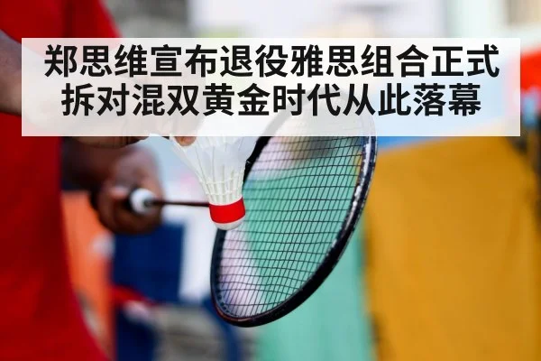 郑思维宣布退役雅思组合正式拆对混双黄金时代从此落幕