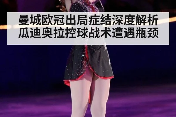曼城欧冠出局症结深度解析瓜迪奥拉控球战术遭遇瓶颈
