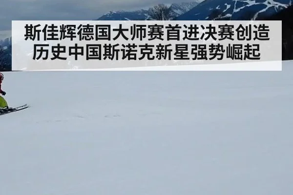 斯佳辉德国大师赛首进决赛创造历史中国斯诺克新星强势崛起