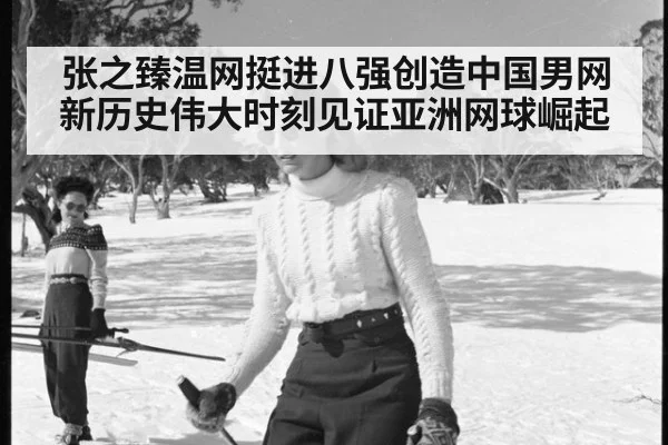 张之臻温网挺进八强创造中国男网新历史伟大时刻见证亚洲网球崛起