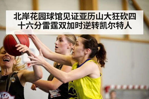 北岸花园球馆见证亚历山大狂砍四十六分雷霆双加时逆转凯尔特人